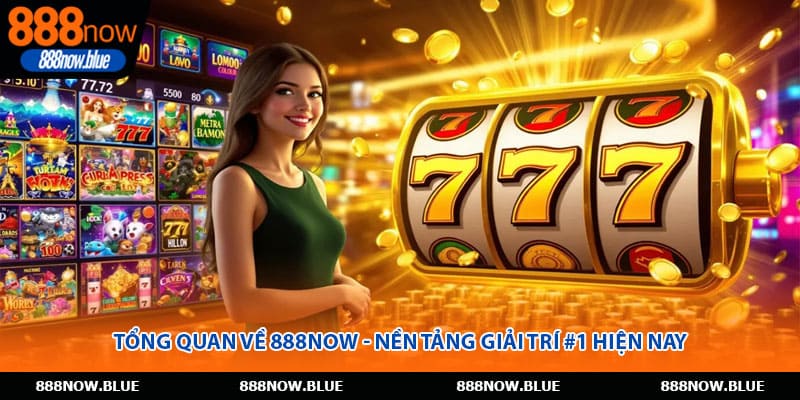 Tổng quan về 888Now - Nền tảng giải trí #1 hiện nay
